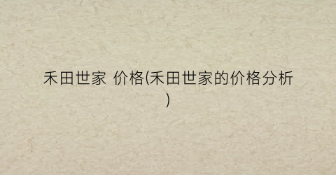 禾田世家 价格(禾田世家的价格分析)